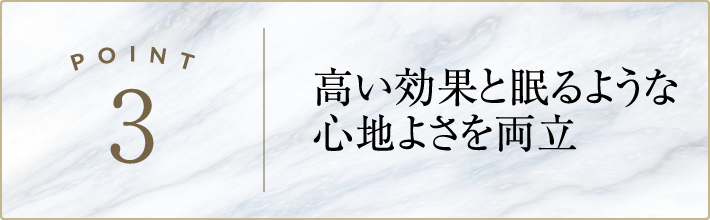 高い効果と眠るような心地よさを両立